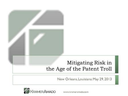 Www.krameramado.com Mitigating Risk in the Age of the Patent Troll New Orleans, Louisiana: May 29, 2013.