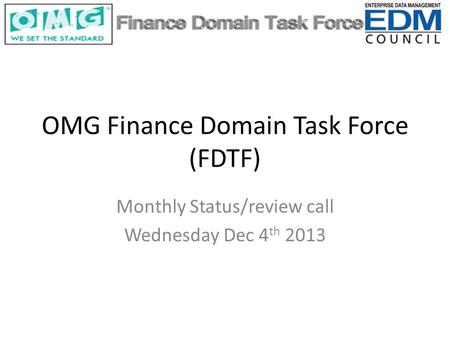 OMG Finance Domain Task Force (FDTF) Monthly Status/review call Wednesday Dec 4 th 2013.