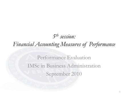 1 5 th session: Financial Accounting Measures of Performance Performance Evaluation IMSc in Business Administration September 2010.