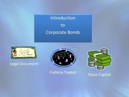 Introduction to Corporate Bonds Introduction to Corporate Bonds Legal Document Publicly Traded Raise Capital.