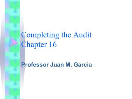 Completing the Audit Chapter 16 Professor Juan M. Garcia.