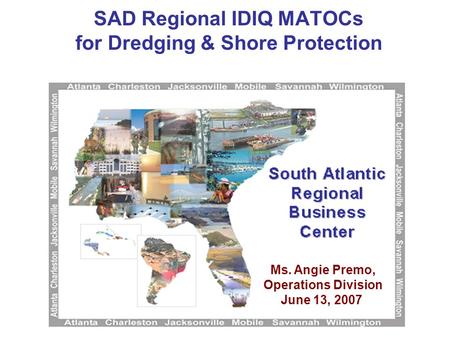 SAD Regional IDIQ MATOCs for Dredging & Shore Protection Ms. Angie Premo, Operations Division June 13, 2007.