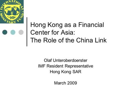 Hong Kong as a Financial Center for Asia: The Role of the China Link Olaf Unteroberdoerster IMF Resident Representative Hong Kong SAR March 2009.