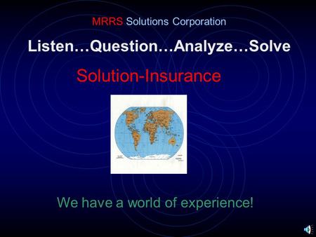 Listen…Question…Analyze…Solve Solution-Insurance MRRS Solutions Corporation We have a world of experience!