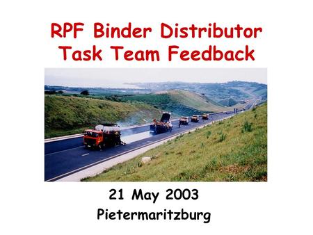 RPF Binder Distributor Task Team Feedback 21 May 2003 Pietermaritzburg.