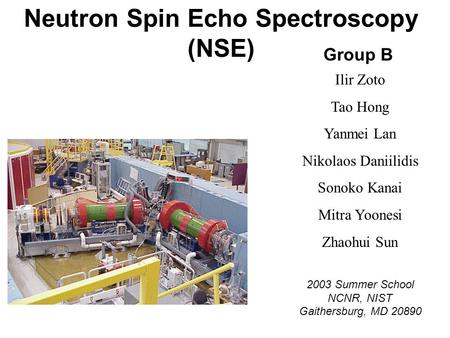 Neutron Spin Echo Spectroscopy (NSE) Group B Ilir Zoto Tao Hong Yanmei Lan Nikolaos Daniilidis Sonoko Kanai Mitra Yoonesi Zhaohui Sun 2003 Summer School.