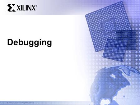 © 2003 Xilinx, Inc. All Rights Reserved Debugging.
