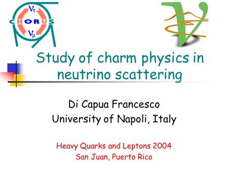 Study of charm physics in neutrino scattering Di Capua Francesco University of Napoli, Italy Heavy Quarks and Leptons 2004 San Juan, Puerto Rico.