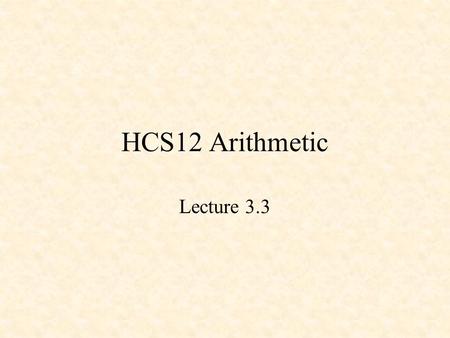 HCS12 Arithmetic Lecture 3.3. 68HC12 Arithmetic Addition and Subtraction Shift and Rotate Instructions Multiplication Division.