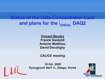 Vincent Boudry Franck Gastaldi Antoine Matthieu David Decotigny CALICE meeting 19 feb. 2009 Kyungpook Nat'l U., Daegu, Korea Status of the Data Concentrator.