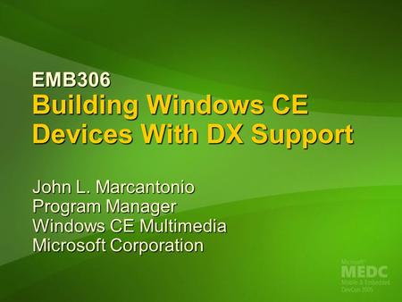 EMB306 Building Windows CE Devices With DX Support John L. Marcantonio Program Manager Windows CE Multimedia Microsoft Corporation.