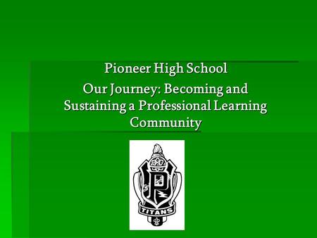 Pioneer High School Our Journey: Becoming and Sustaining a Professional Learning Community.