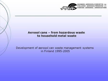 Aerosol cans – from hazardous waste to household metal waste Development of aerosol can waste management systems in Finland 1995-2005.