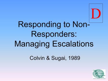 Responding to Non- Responders: Managing Escalations Colvin & Sugai, 1989 D.