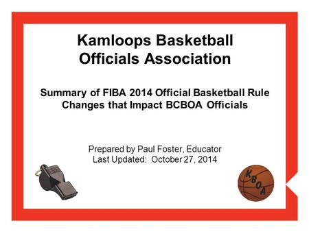 Kamloops Basketball Officials Association Summary of FIBA 2014 Official Basketball Rule Changes that Impact BCBOA Officials Prepared by Paul Foster,