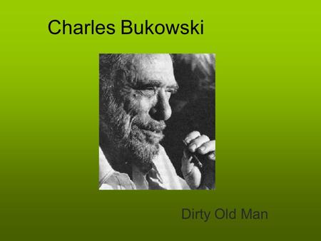 Charles Bukowski Dirty Old Man. Bukowski’s Biography Born August 16,1920 in Andernach, West Germany Brought to Los Angeles at age 2 Received beatings.