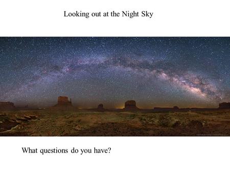 Looking out at the Night Sky What questions do you have?