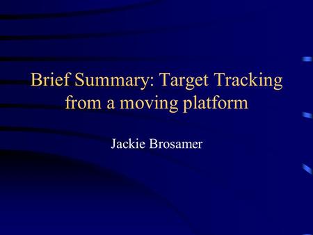 Brief Summary: Target Tracking from a moving platform Jackie Brosamer.