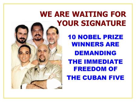 10 NOBEL PRIZE WINNERS ARE DEMANDING THE IMMEDIATE FREEDOM OF THE CUBAN FIVE WE ARE WAITING FOR YOUR SIGNATURE.