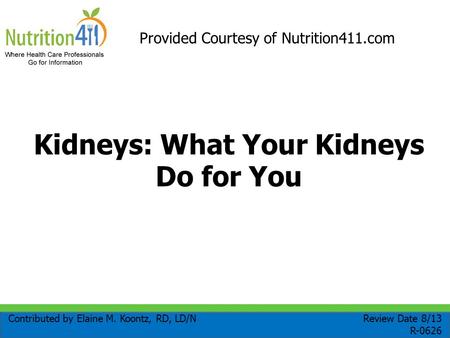 Kidneys: What Your Kidneys Do for You Contributed by Elaine M. Koontz, RD, LD/N Review Date 8/13 R-0626 Provided Courtesy of Nutrition411.com.