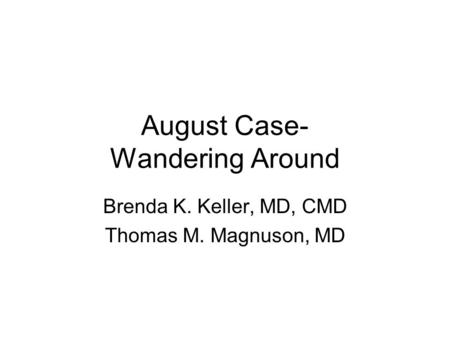 August Case- Wandering Around Brenda K. Keller, MD, CMD Thomas M. Magnuson, MD.