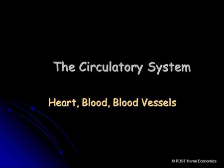 The Circulatory System Heart, Blood, Blood Vessels © PDST Home Economics.