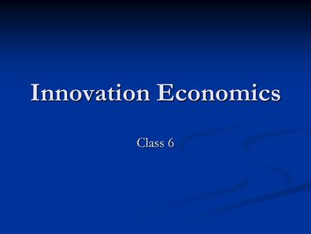 Innovation Economics Class 6.