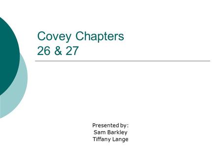 Covey Chapters 26 & 27 Presented by: Sam Barkley Tiffany Lange.