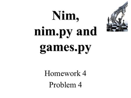 Nim, nim.py and games.py Homework 4 Problem 4. The History of Nim Games Believed to have been created in China; unknown date of origin First actual recorded.