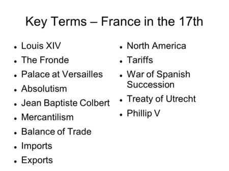 Key Terms – France in the 17th Louis XIV The Fronde Palace at Versailles Absolutism Jean Baptiste Colbert Mercantilism Balance of Trade Imports Exports.