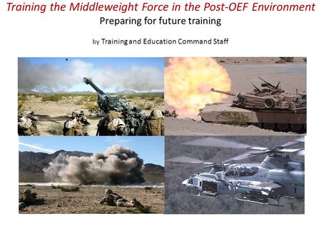 Training the Middleweight Force in the Post-OEF Environment Preparing for future training by Training and Education Command Staff.
