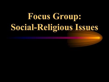 Focus Group: Social-Religious Issues Islamic Fundamentalism Why Must We Fight? What Is This Fight About?