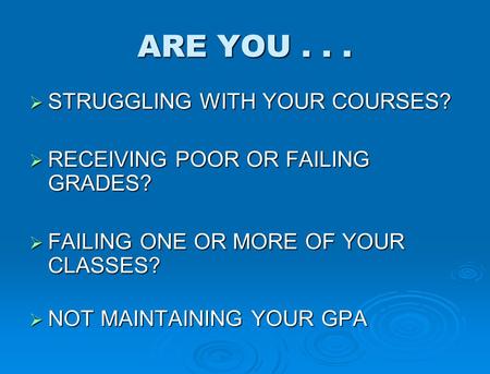 ARE YOU...  STRUGGLING WITH YOUR COURSES?  RECEIVING POOR OR FAILING GRADES?  FAILING ONE OR MORE OF YOUR CLASSES?  NOT MAINTAINING YOUR GPA.