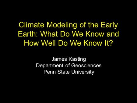 Climate Modeling of the Early Earth: What Do We Know and How Well Do We Know It? James Kasting Department of Geosciences Penn State University.