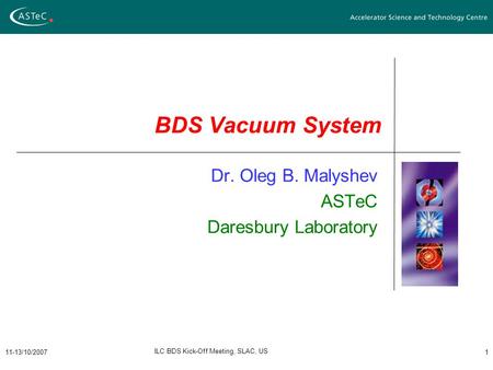 11-13/10/2007 ILC BDS Kick-Off Meeting, SLAC, US 1 BDS Vacuum System Dr. Oleg B. Malyshev ASTeC Daresbury Laboratory.