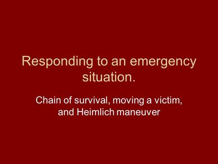 Responding to an emergency situation. Chain of survival, moving a victim, and Heimlich maneuver.