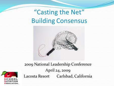 “Casting the Net” Building Consensus 2009 National Leadership Conference April 24, 2009 Lacosta Resort Carlsbad, California.