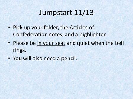 Jumpstart 11/13 Pick up your folder, the Articles of Confederation notes, and a highlighter. Please be in your seat and quiet when the bell rings. You.