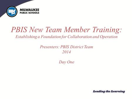 PBIS New Team Member Training: Establishing a Foundation for Collaboration and Operation Presenters: PBIS District Team 2014 Day One Establishing a Foundation.