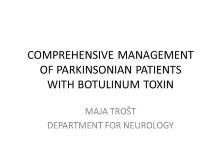 COMPREHENSIVE MANAGEMENT OF PARKINSONIAN PATIENTS WITH BOTULINUM TOXIN MAJA TROŠT DEPARTMENT FOR NEUROLOGY.