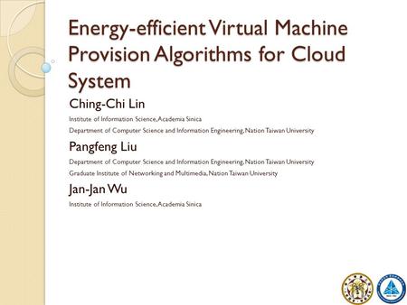 Energy-efficient Virtual Machine Provision Algorithms for Cloud System Ching-Chi Lin Institute of Information Science, Academia Sinica Department of Computer.