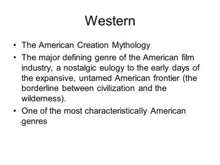 Western The American Creation Mythology The major defining genre of the American film industry, a nostalgic eulogy to the early days of the expansive,