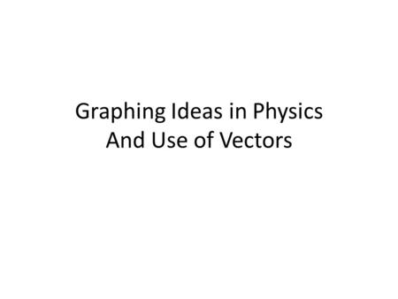 Graphing Ideas in Physics And Use of Vectors