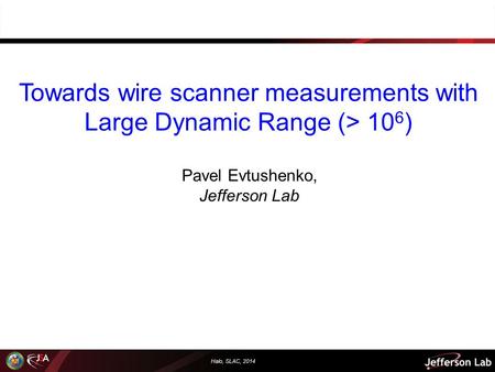 Halo, SLAC, 2014 Towards wire scanner measurements with Large Dynamic Range (> 10 6 ) Pavel Evtushenko, Jefferson Lab.