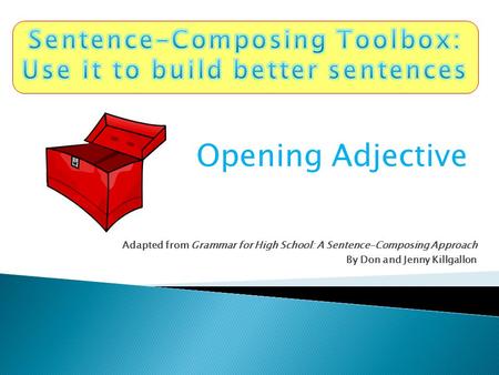 Adapted from Grammar for High School: A Sentence-Composing Approach By Don and Jenny Killgallon Opening Adjective.