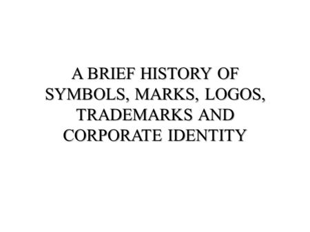 A BRIEF HISTORY OF SYMBOLS, MARKS, LOGOS, TRADEMARKS AND CORPORATE IDENTITY.