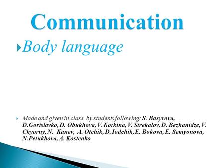  Body language  Made and given in class by students following: S. Basyrova, D.Gorislavko, D. Obukhova, V. Korkina, V. Strekalov, D. Bezhanidze, V. Chyorny,