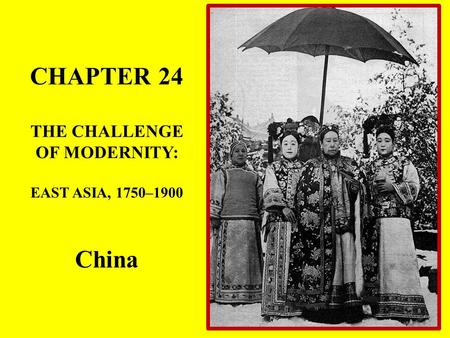 CHAPTER 24 THE CHALLENGE OF MODERNITY: EAST ASIA, 1750–1900 China