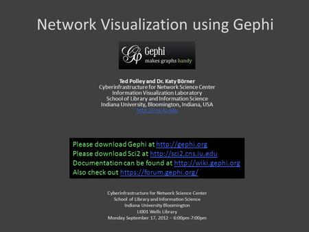 Network Visualization using Gephi Ted Polley and Dr. Katy Börner Cyberinfrastructure for Network Science Center Information Visualization Laboratory School.