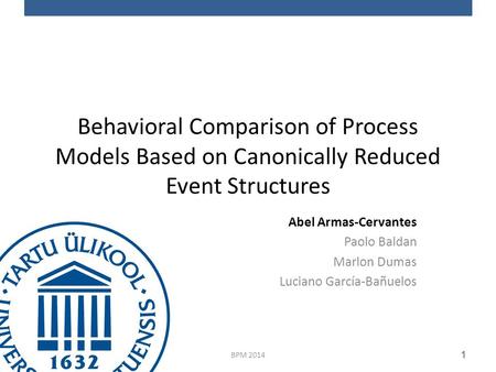 Behavioral Comparison of Process Models Based on Canonically Reduced Event Structures Abel Armas-Cervantes Paolo Baldan Marlon Dumas Luciano García-Bañuelos.